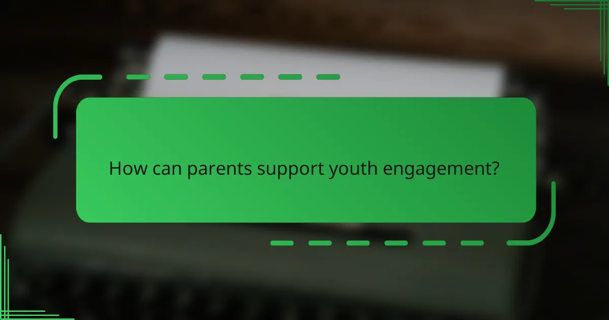 How can parents support youth engagement?