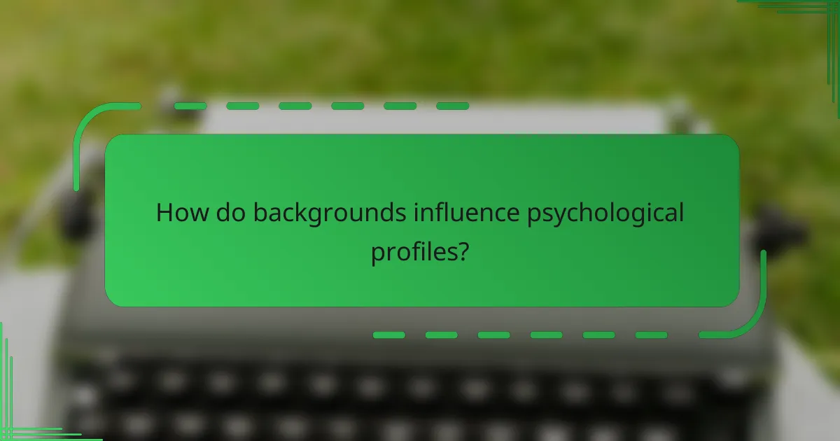 How do backgrounds influence psychological profiles?