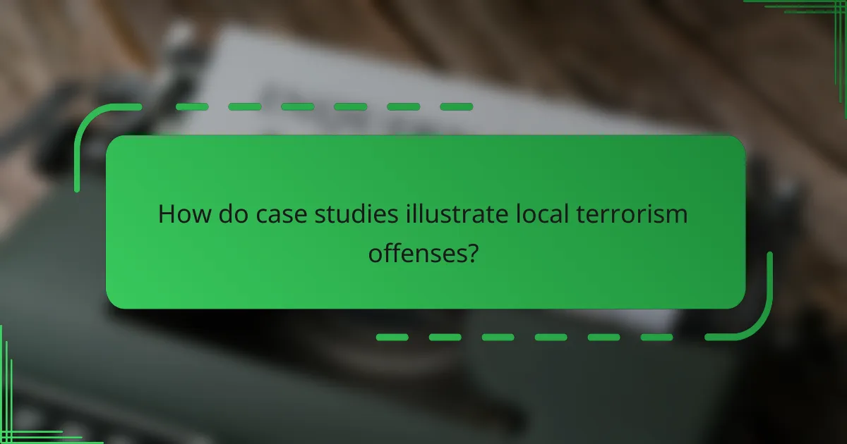 How do case studies illustrate local terrorism offenses?