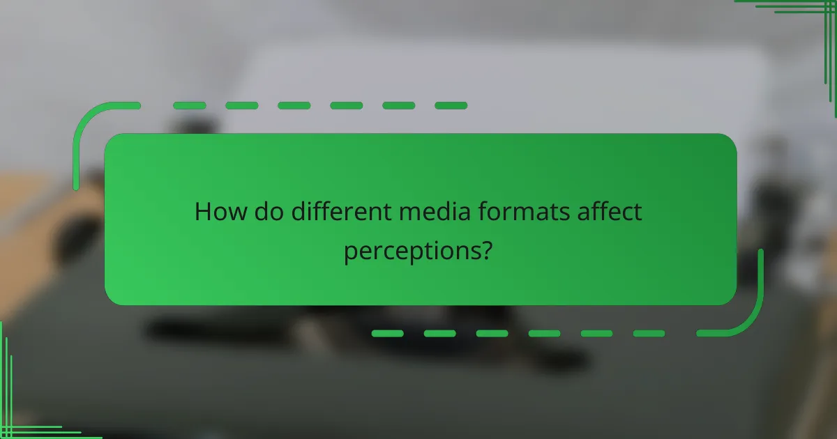 How do different media formats affect perceptions?