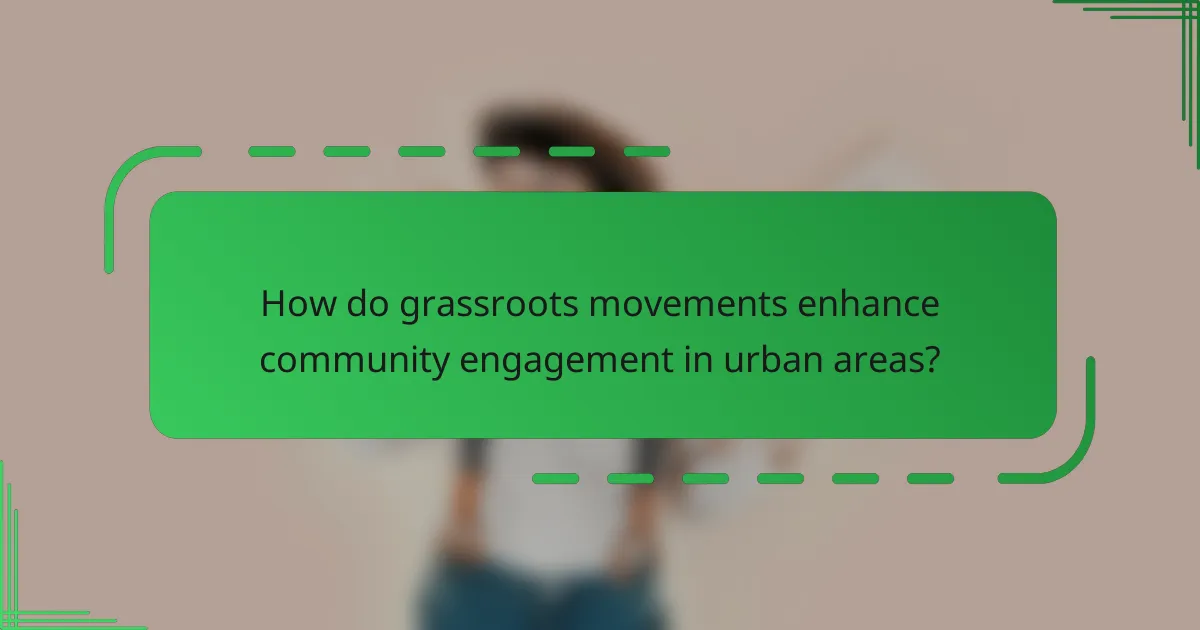How do grassroots movements enhance community engagement in urban areas?