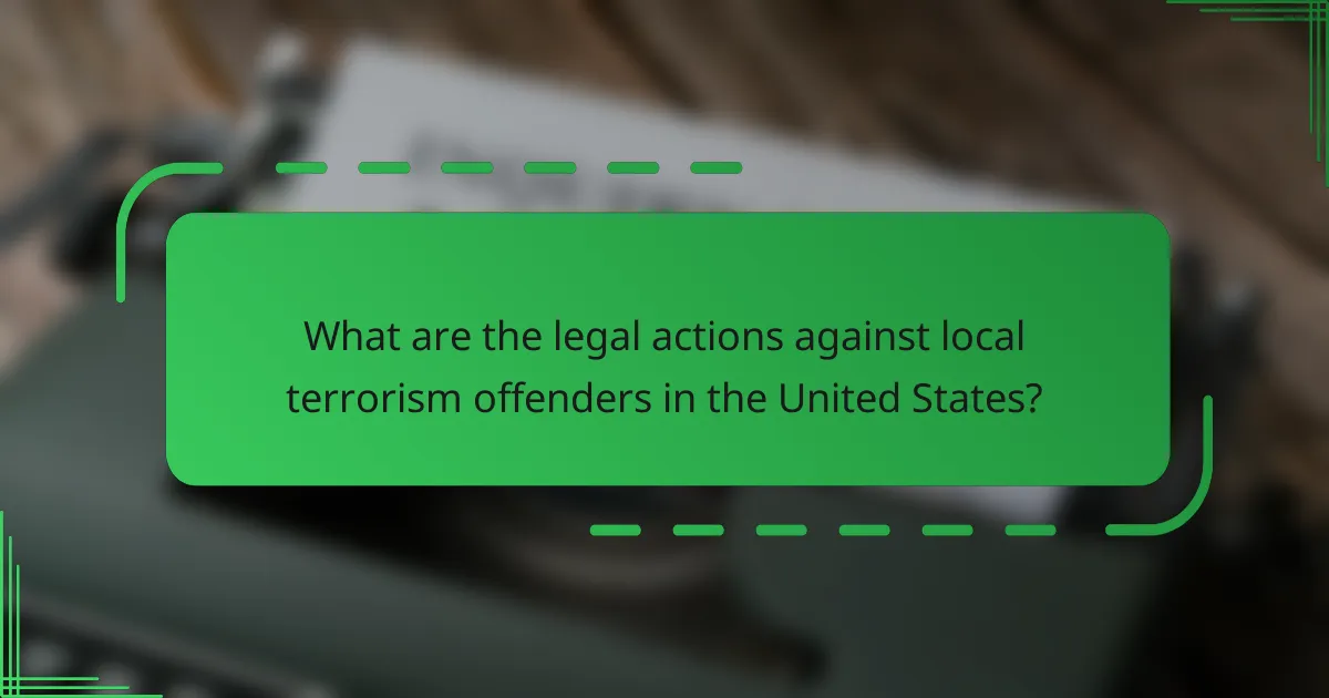 What are the legal actions against local terrorism offenders in the United States?