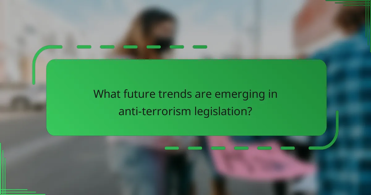 What future trends are emerging in anti-terrorism legislation?